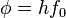 \phi = h f_0 \ 