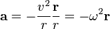 \mathbf{a} = - \frac{v^2}{r} \frac{\mathbf{r}}{r} = - \omega^2 \mathbf{r}
