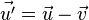\vec{u'} = \vec{u} - \vec{v}\,\!