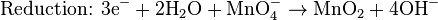 \mbox{Reduction: }\mbox{3e}^{-}+\mbox{2H}_{2}\mbox{O}+\mbox{MnO}_{4}^{-}\rightarrow\mbox{MnO}_{2}+\mbox{4OH}^{-}\,