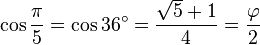 \cos \frac{\pi}{5} = \cos 36^\circ = \frac{\sqrt 5+1}{4} = \frac{\varphi}{2}