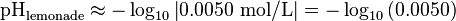 \mbox{pH}_{\mathrm{lemonade}} \approx -\log_{10}{\left|0.0050~\mathrm{mol/L}\right|} = -\log_{10}{(0.0050)}
