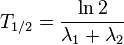 T_{1/2} = \frac{\ln 2}{\lambda _1 + \lambda _2} \,