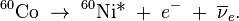 {}^{60}\hbox{Co}\;\to\;^{60}\hbox{Ni*}\;+\;e^-\;+\;\overline{\nu}_e.