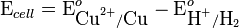 \mbox{E}_{cell}=\mbox{E}^{o}_{\mbox{Cu}^{2+}/\mbox{Cu}}-\mbox{E}^{o}_{\mbox{H}^{+}/\mbox{H}_{2}}