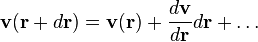 \mathbf{v}(\mathbf{r}+d\mathbf{r}) = \mathbf{v}(\mathbf{r})+\frac{d\mathbf{v}}{d\mathbf{r}}d\mathbf{r}+\ldots