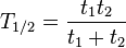 T_{1/2} = \frac{t _1 t _2}{t _1 + t_2} \,