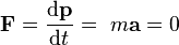 \mathbf{F} = {\mathrm{d}\mathbf{p} \over \mathrm{d}t}=\ m\mathbf{a}= 0