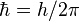 \hbar = h/2\pi \!