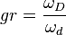 gr = \frac{\omega_D}{\omega_d}
