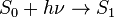 S_0 + h \nu \to S_1