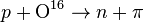p + \mathrm{O}^{16} \rightarrow n + \pi