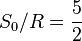 S_0 / R = \frac{5}{2}
