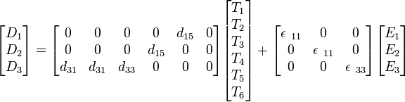\begin{bmatrix} D_1 \\ D_2 \\ D_3 \end{bmatrix}
=
\begin{bmatrix} 0 & 0 & 0 & 0 & d_{15} & 0 \\
0 & 0 & 0 & d_{15} & 0 & 0 \\
d_{31} & d_{31} & d_{33} & 0 & 0 & 0 \end{bmatrix}
\begin{bmatrix} T_1 \\ T_2 \\ T_3 \\ T_4 \\ T_5 \\ T_6 \end{bmatrix}
+
\begin{bmatrix} \epsilon\ {}_{11} & 0 & 0 \\
0 & \epsilon\ {}_{11} & 0 \\
0 & 0 & \epsilon\ {}_{33} \end{bmatrix}
\begin{bmatrix} E_1 \\ E_2 \\ E_3 \end{bmatrix}