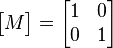 \begin{bmatrix}M\end{bmatrix}=\begin{bmatrix}1 & 0\\ 0 & 1\end{bmatrix}