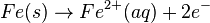 Fe(s)\rightarrow Fe^{2+}(aq) + 2e^{-}\,