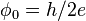 \phi_0 = h / 2 e \,