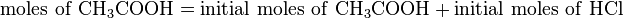 \mathrm{moles\ of\ CH_3COOH = initial\ moles\ of\ CH_3COOH + initial\ moles\ of\ HCl}