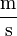 \frac{\mbox{m}}{\mbox{s}}