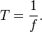  
T = \frac{1}{f}.
