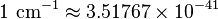 1 \mbox{ cm}^{-1}\approx 3.51767\times 10^{-41}