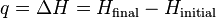 q = \Delta H = H_\mathrm{final} - H_\mathrm{initial} \,