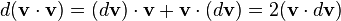   d(\mathbf{v} \cdot \mathbf{v}) = (d \mathbf{v}) \cdot \mathbf{v} + \mathbf{v} \cdot (d \mathbf{v}) =  2(\mathbf{v} \cdot d\mathbf{v})