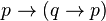 p \rightarrow (q \rightarrow p)