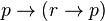 p \rightarrow (r \rightarrow p)