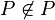 P\not\in P