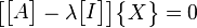 \begin{bmatrix}\begin{bmatrix}A\end{bmatrix}-\lambda\begin{bmatrix}I\end{bmatrix}\end{bmatrix}\begin{Bmatrix}X\end{Bmatrix}=0