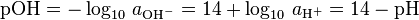 {\rm{pOH}} =  - \log _{10} \,a_{{\rm{OH}}^ -  }  = 14 + \log _{10} \,a_{{\rm{H}}^ +  }  = 14 - {\rm{pH}} 