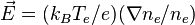 \vec{E} = (k_BT_e/e)(\nabla n_e/n_e)