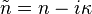 \tilde{n}=n-i\kappa