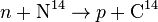 n + \mathrm{N}^{14} \rightarrow p + \mathrm{C}^{14}