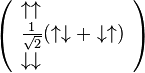 
\left(
\begin{array}{ll}
\uparrow\uparrow\\
\frac{1}{\sqrt{2}}(\uparrow\downarrow + \downarrow\uparrow)\\
\downarrow\downarrow
\end{array}
\right)
