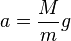 a = \frac{M}{m} g