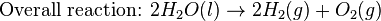 \mbox{Overall reaction: }2H_{2}O(l) \rightarrow 2H_{2}(g) + O_{2}(g)\,