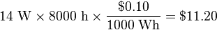 14~\mathrm{W} \times 8000~\mathrm{h} \times \frac{\$0.10}{1000~\mathrm{Wh}} = \$11.20 