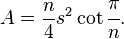 A = \frac{n}{4} s^2 \cot{\cfrac{\pi}{n}}.