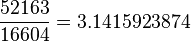 \frac{52163}{16604}=3.1415923874 