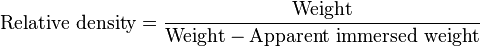 \mbox{Relative density} = \frac { \mbox{Weight} } { \mbox{Weight} - \mbox{Apparent immersed weight} }