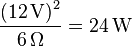 \frac{(12\,\mbox{V)}^2}{6\,\Omega} = 24\,\mbox{W} \,