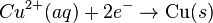 Cu^{2+}(aq)+2e^{-}\rightarrow \mbox{Cu}(s)