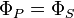 \Phi_P = \Phi_S\, 