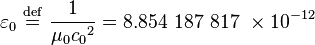  \varepsilon_0 \ \stackrel{\mathrm{def}}{=}\ \frac {1}{\mu_0 {c_0}^2} = 8.854\ 187\ 817\ \times 10^{-12} 