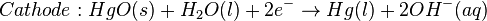 Cathode: HgO(s) + H_{2}O(l) + 2e^{-}\rightarrow Hg(l) + 2OH^{-} (aq)\,