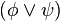 (\phi \vee \psi)