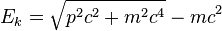 E_k = \sqrt{p^2 c^2 + m^2 c^4} - m c^2