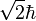 \sqrt{2} \hbar 